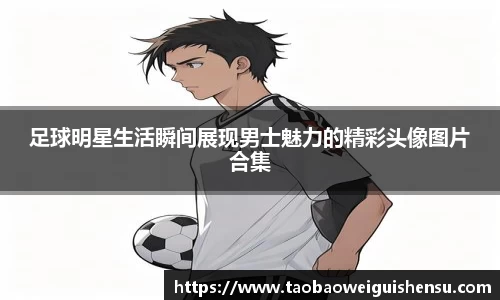 足球明星生活瞬间展现男士魅力的精彩头像图片合集